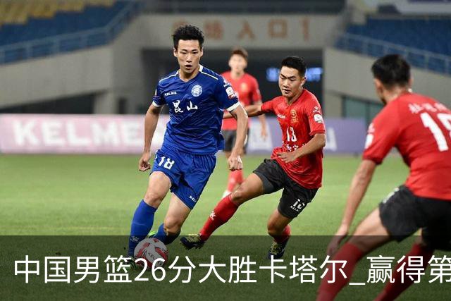 中国男篮26分大胜卡塔尔 赢得第4窗口期开门红